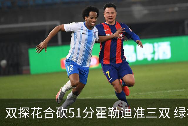 双探花合砍51分霍勒迪准三双 绿衫军轻取篮网