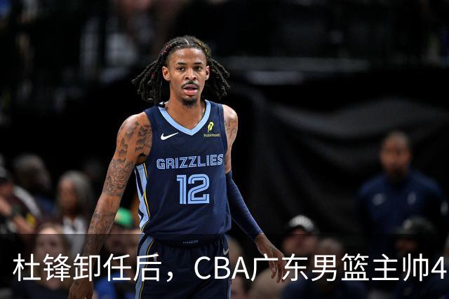 杜锋卸任后，CBA广东男篮主帅4选1，但最合适的人选却不在其中