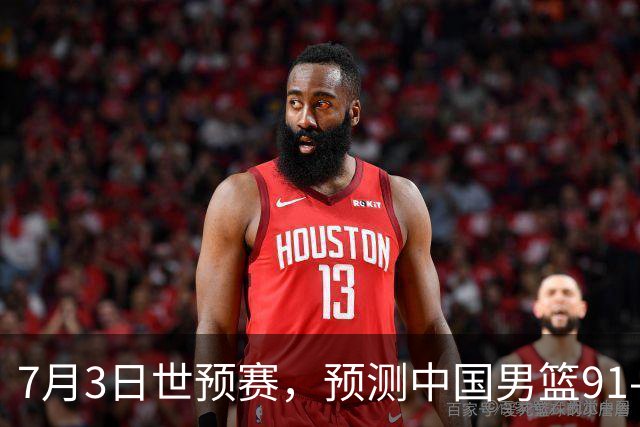 7月3日世预赛，预测中国男篮91-83击败日本男篮，杨瀚森22+11